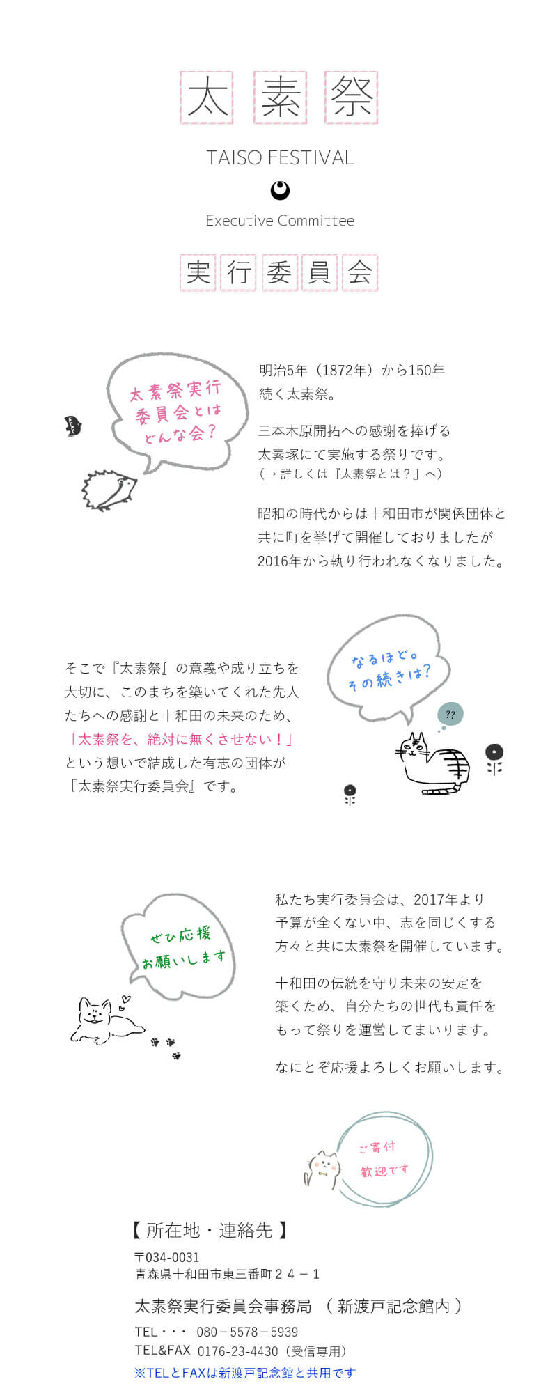 明治5年（1872年）から150年続く太素祭。三本木原開拓への感謝を捧げる太素塚にて実施する祭りです。昭和の時代からは十和田市が関係団体と共に町を挙げて開催しておりましたが2016年から執り行われなくなりました。そこで『太素祭』の意義や成り立ちを大切に、このまちを築いてくれた先人たちへの感謝と十和田の未来のため、「太素祭を、絶対に無くさせない！」という想いで結成した有志の団体が『太素祭実行委員会』です。私たち実行委員会は、2017年より予算が全くない中、志を同じくする方々と共に太素祭を開催しています。十和田の伝統を守り未来の安定を築くため、自分たちの世代も責任をもって祭りを運営してまいります。なにとぞ応援よろしくお願いします。